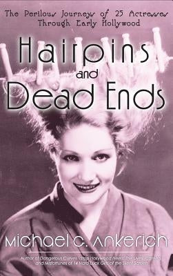 Hairpins and Dead Ends: The Perilous Journeys of 25 Actresses Through Early Hollywood (Hardback) by Ankerich, Michael