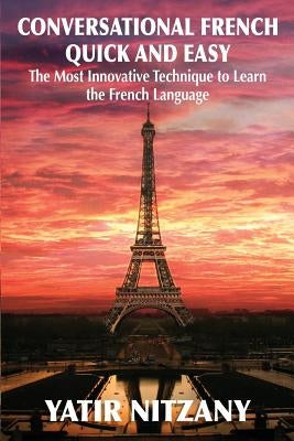 Conversational French Quick and Easy: The Most Innovative and Revolutionary Technique to Learn the French Language. by Yatir, Nitzany