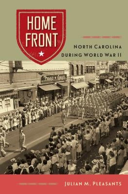 Home Front: North Carolina During World War II by Pleasants, Julian M.