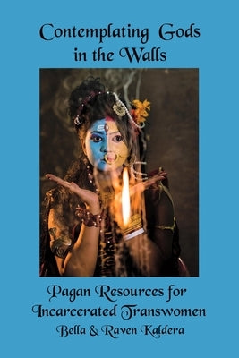 Contemplating Gods in the Walls: Pagan Resources for Incarcerated Transwomen by Kaldera, Bella