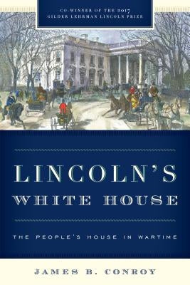 Lincoln's White House: The People's House in Wartime by Conroy, James B.