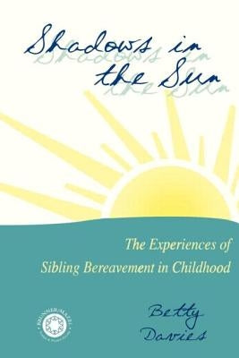 Shadows in the Sun: The Experiences of Sibling Bereavement in Childhood by Davies, Betty