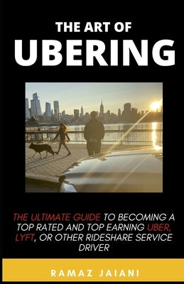 The art of Ubering: Ultimate Guide to becoming a top rated and top earning Uber, Lyft, or other rideshare service driver by Jaiani, Ramaz