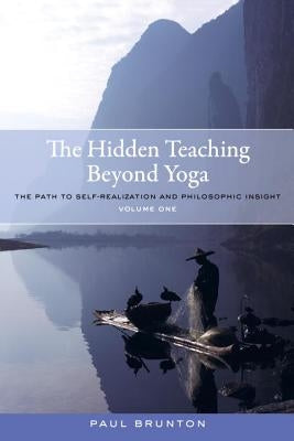 The Hidden Teaching Beyond Yoga: The Path to Self-Realization and Philosophic Insight, Volume 1 by Brunton, Paul