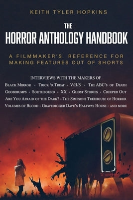 The Horror Anthology Handbook: A filmmaker's reference for making features out of shorts by Hopkins, Keith Tyler