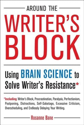 Around the Writer's Block: Using Brain Science to Solve Writer's Resistance by Bane, Rosanne