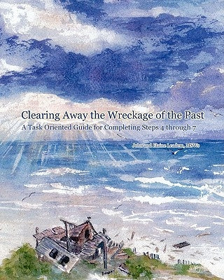 Clearing Away the Wreckage of the Past: A Task Oriented Guide for Completing Steps 4 through 7 by Leadem Msw, Elaine