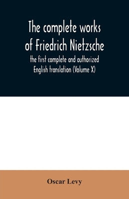 The complete works of Friedrich Nietzsche: the first complete and authorized English translation (Volume X) by Levy, Oscar