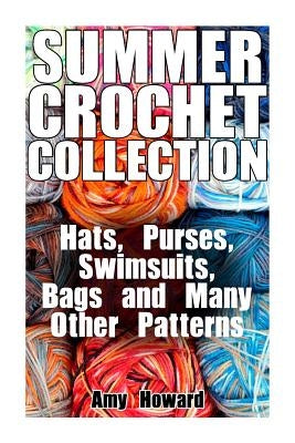Summer Crochet Collection: Hats, Purses, Swimsuits, Bags and Many Other Patterns: (Crochet Patterns, Crochet Stitches) by Howard, Amy