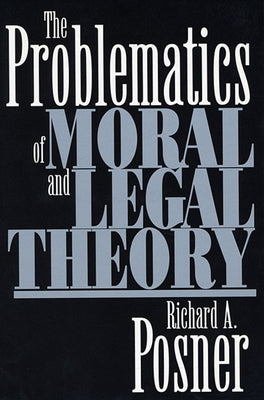 The Problematics of Moral and Legal Theory by Posner, Richard A.