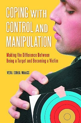 Coping with Control and Manipulation: Making the Difference Between Being a Target and Becoming a Victim by Maass, Vera Sonja