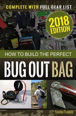 How to Build the Perfect Bug Out Bag: Complete With Gear List by Trouble, Tristan