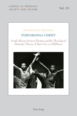 Performing Christ; South African Protest Theatre and the Theological Dramatic Theory of Hans Urs von Balthasar by Hintersteiner, Norbert