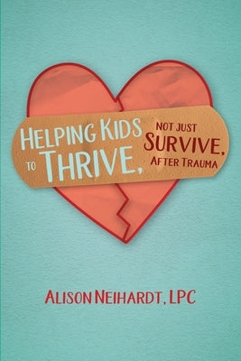 Helping Kids to Thrive, Not Just Survive, After Trauma by Neihardt, Alison