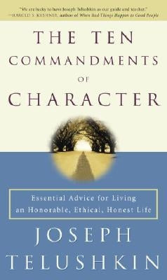 The Ten Commandments of Character: Essential Advice for Living an Honorable, Ethical, Honest Life by Telushkin, Joseph