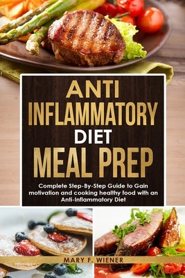 Anti-Inflammatory Diet Meal Prep: Complete Step-by-Step Guide to Gain motivation and cooking healthy food with an Anti-Inflammatory Diet by Wiener, Mary F.