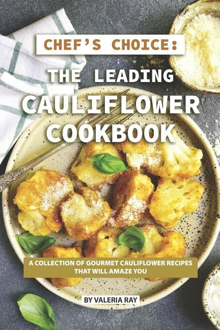Chef's Choice: The Leading Cauliflower Cookbook: A Collection of Gourmet Cauliflower Recipes That Will Amaze You by Ray, Valeria