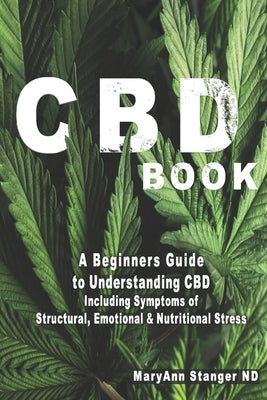 CBD Book: A Beginners Guide to Understanding CBD including: Symptoms of Structural, Emotional and Nutritional Stress by Stanger Nd, Maryann