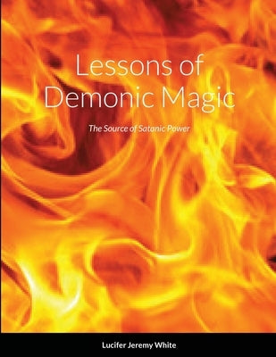 Lessons of Demonic Magic: The Source of Satanic Power by White, Lucifer