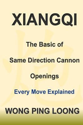 Xiangqi: The Basic of Same Direction Cannon Openings: Every Move Explained by Wong, Ping Loong