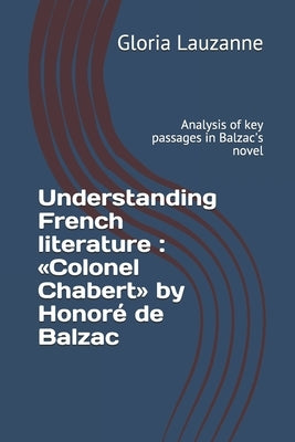Understanding French literature: Colonel Chabert by Honoré de Balzac: Analysis of key passages in Balzac's novel by Lauzanne, Gloria