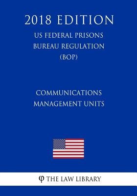 Communications Management Units (US Federal Prisons Bureau Regulation) (BOP) (2018 Edition) by The Law Library