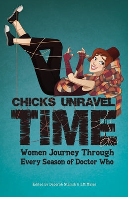 Chicks Unravel Time: Women Journey Through Every Season of Doctor Who by Myles, L. M.