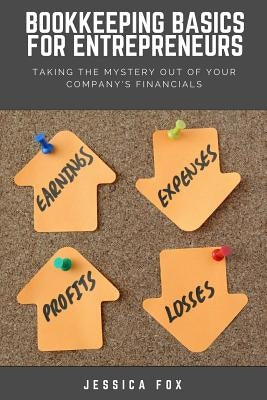 Bookkeeping Basics for Entrepreneurs: Taking the Mystery Out of Your Company's Financials by Fox, Jessica