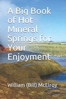 A Big Book of Hot Mineral Springs for Your Enjoyment by McElroy, William (Bill) C.