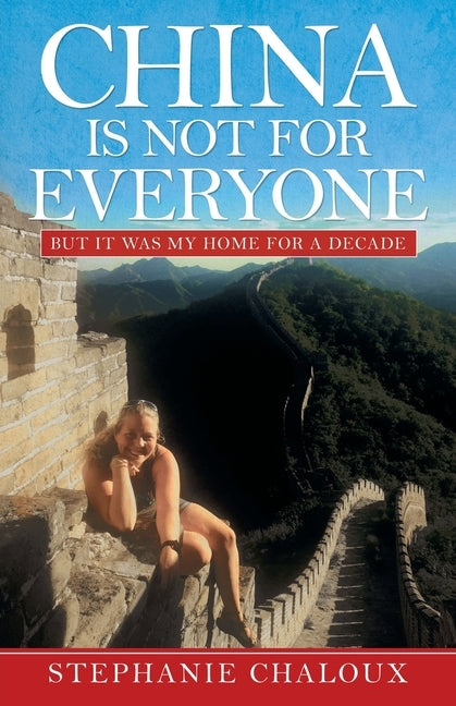 China Is Not for Everyone: But It Was My Home for a Decade by Chaloux, Stephanie