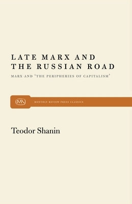 Late Marx and the Russian Road: Marx and the Peripheries of Capitalism by Shanin, Teodor