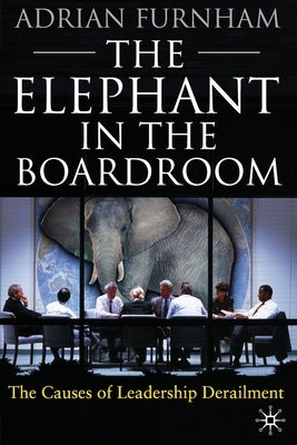 The Elephant in the Boardroom: The Causes of Leadership Derailment by Furnham, A.