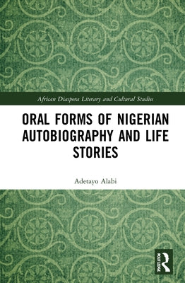 Oral Forms of Nigerian Autobiography and Life Stories by Alabi, Adetayo