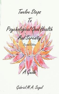 Twelve Steps to Psychological Good Health and Serenity - A Guide: Second Edition by Segal, Gabriel M. a.