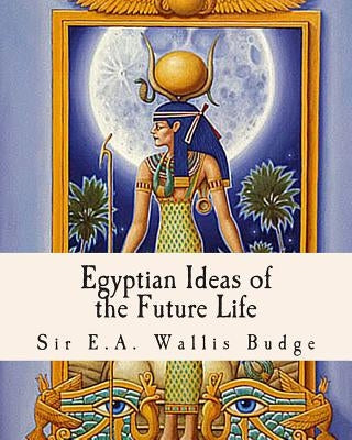 Egyptian Ideas of the Future Life by Budge, E. a. Wallis