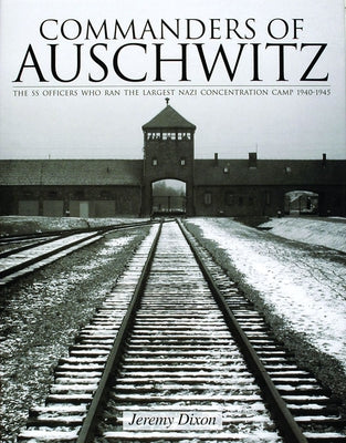 Commanders of Auschwitz: The SS Officers Who Ran the Largest Naziconcentration Camp - 1940-1945 by Dixon, Jeremy