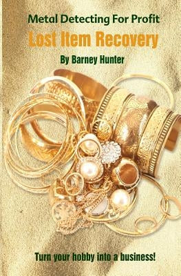 Metal Detecting For Profit - Lost Item Recovery by Hunter, Barney