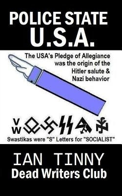 POLICE STATE USA -the Pledge of Allegiance was the origin of Hitler salutes + Nazi behavior, Swastikas were "S" letters for "SOCIALIST": Secrets of ho by Writers, Dead