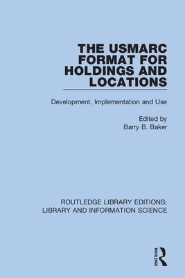 The USMARC Format for Holdings and Locations: Development, Implementation and Use by Baker, Barry B.