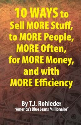 10 Ways to Sell More Stuff, to More People, More Often, for More Money, and with More Efficiency by Rohleder, T. J.