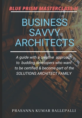 Blue Prism Masterclass-II: Business Savvy Architects by Ballepalli, Prasanna Kumar