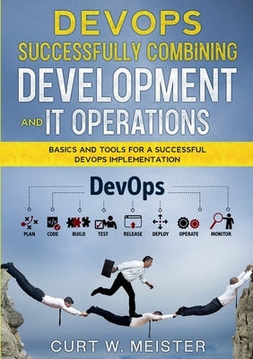 DevOps - Successfully Combining Development and IT Operations: Basics and Tools for a Successful DevOps Implementation by Meister, Curt W.