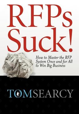 Rfps Suck! How to Master the RFP System Once and for All to Win Big Business by Searcy, Tom
