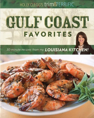 Gulf Coast Favorites: 30-Minute Recipes from My Louisiana Kitchen by Clegg, Holly