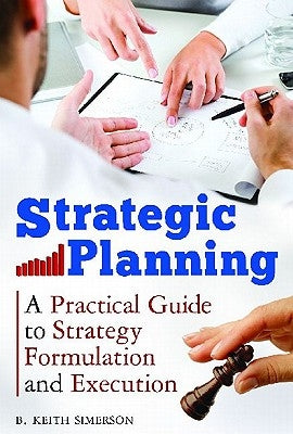 Strategic Planning: A Practical Guide to Strategy Formulation and Execution by Simerson, B. Keith