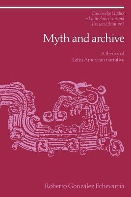 Myth and Archive: A Theory of Latin American Narrative by Echevarría, Roberto González