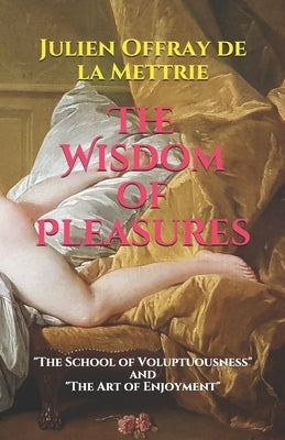The Wisdom of Pleasures: The School of Voluptuousness and The Art of Enjoyment by Watson, Kirk