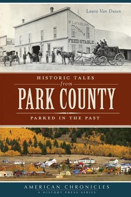 Historic Tales from Park County:: Parked in the Past by Van Dusen, Laura