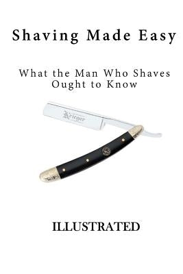 Shaving Made Easy: What the Man Who Shaves Ought to Know by Anonymous