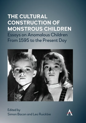 The Cultural Construction of Monstrous Children: Essays on Anomalous Children from 1595 to the Present Day by Bacon, Simon